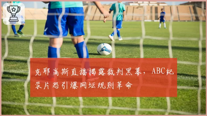 克耶高斯直播揭露裁判黑幕，ABC纪录片恐引爆网坛规则革命