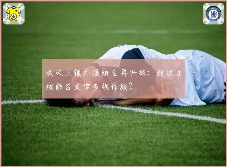 武汉三镇外援组合再升级：新攻击线能否支撑多线作战？