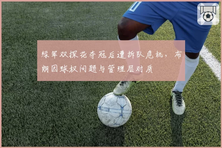 绿军双探花夺冠后遭拆队危机，布朗因球权问题与管理层对质