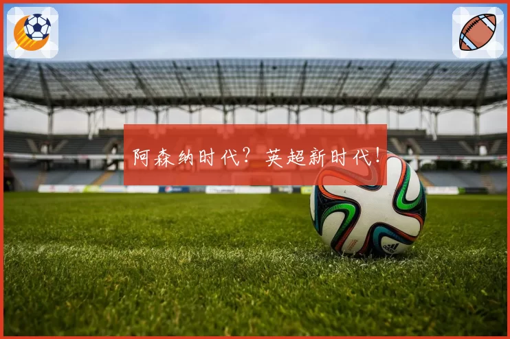 阿森纳时代？英超新时代！