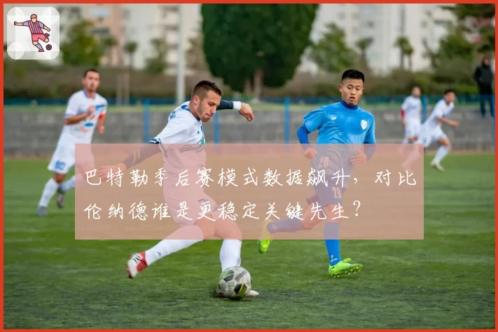 巴特勒季后赛模式数据飙升，对比伦纳德谁是更稳定关键先生？