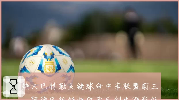热火巴特勒关键球命中率联盟前三,阿德巴约护框效率反创生涯新低