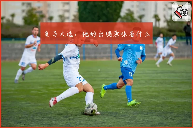 皇马大选,他的出现意味着什么