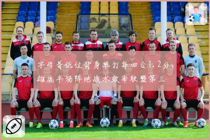 字母哥低位背身单打每回合1.2分，雄鹿半场阵地战术效率联盟第三