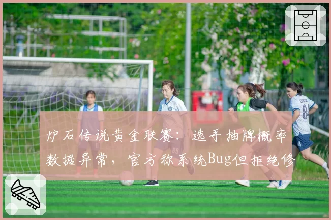 炉石传说黄金联赛:选手抽牌概率数据异常,官方称系统Bug但拒绝修改赛果