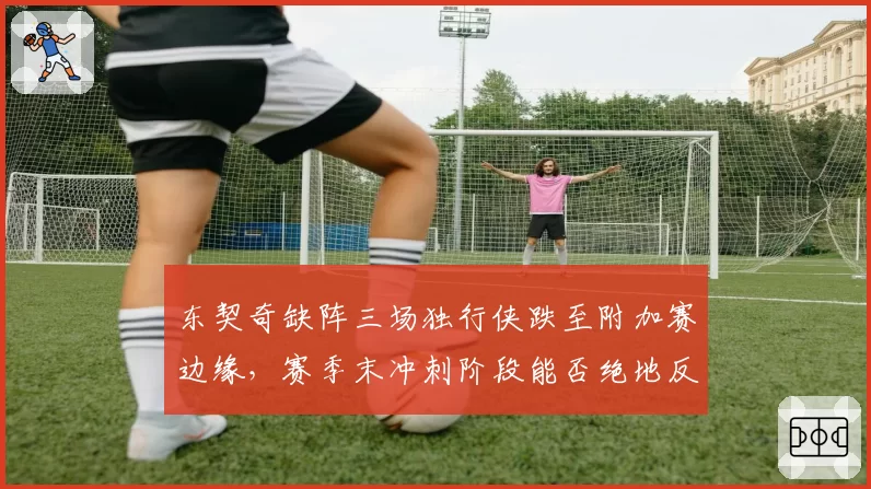 东契奇缺阵三场独行侠跌至附加赛边缘，赛季末冲刺阶段能否绝地反击？