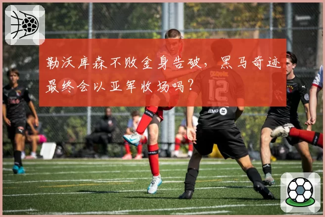 勒沃库森不败金身告破,黑马奇迹最终会以亚军收场吗?