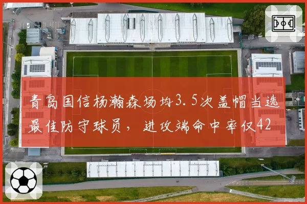 青岛国信杨瀚森场均3.5次盖帽当选最佳防守球员，进攻端命中率仅42%遭质疑
