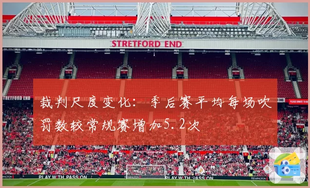 裁判尺度变化:季后赛平均每场吹罚数较常规赛增加5.2次