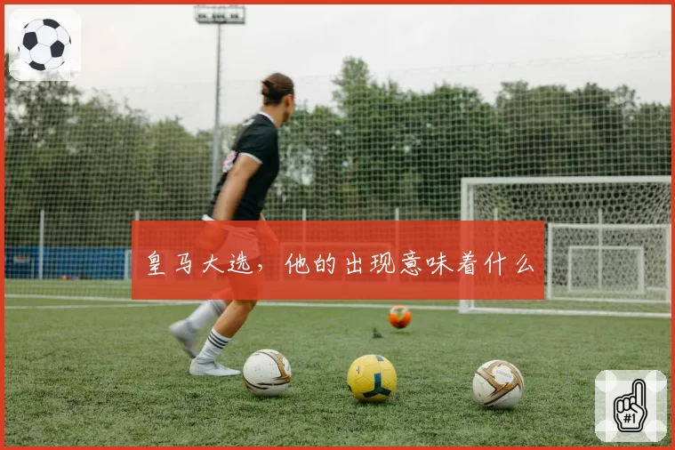 皇马大选,他的出现意味着什么