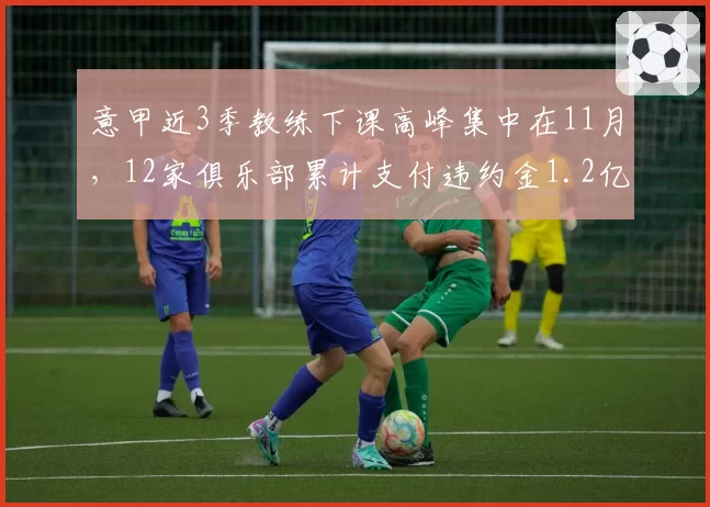 意甲近3季教练下课高峰集中在11月,12家俱乐部累计支付违约金1.2亿欧