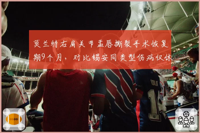 莫兰特右肩关节盂唇撕裂手术恢复期9个月，对比锡安同类型伤病仅休6个月，灰熊鹈鹕当家球星复出时间表谜团