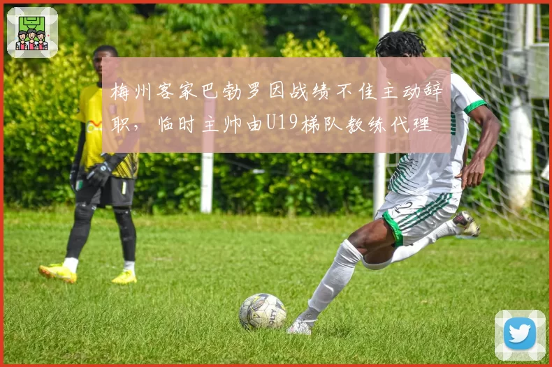 梅州客家巴勃罗因战绩不佳主动辞职，临时主帅由U19梯队教练代理