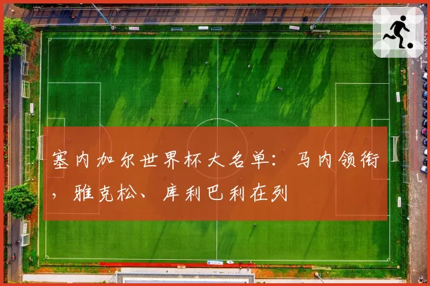塞内加尔世界杯大名单：马内领衔，雅克松、库利巴利在列