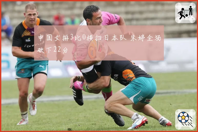 中国女排3比0横扫日本队 朱婷全场砍下22分
