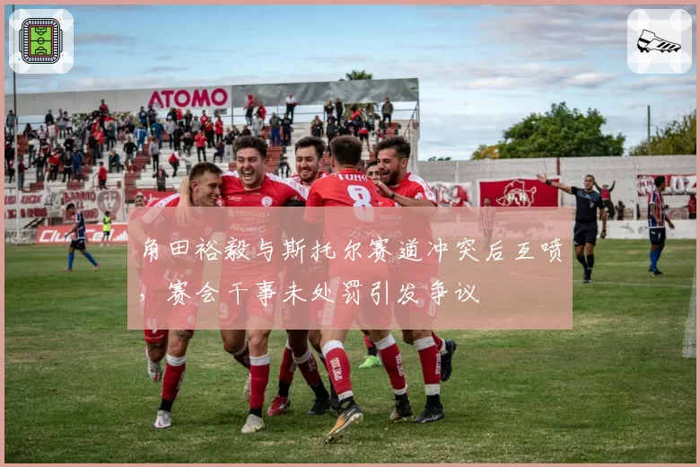 角田裕毅与斯托尔赛道冲突后互喷，赛会干事未处罚引发争议