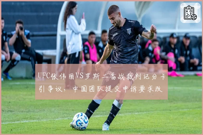 UFC张伟丽VS罗斯二番战裁判记分卡引争议，中国团队提交申诉要求改判比赛结果__br_
