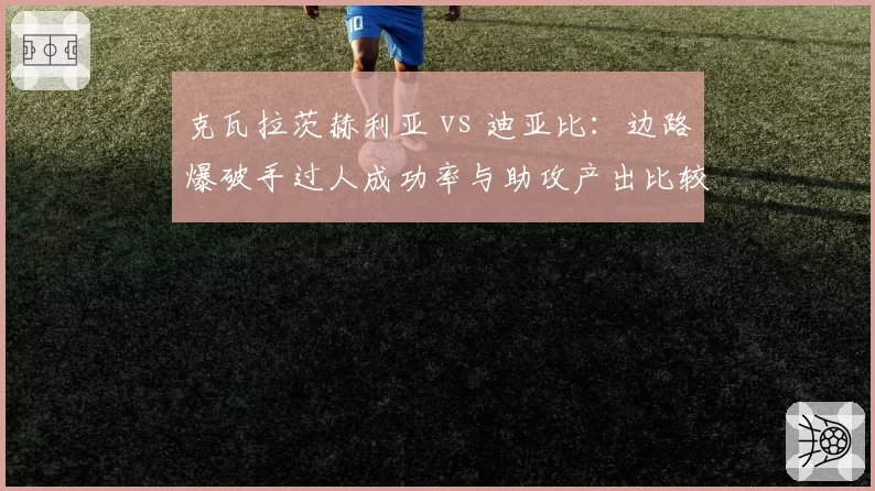 克瓦拉茨赫利亚 vs 迪亚比：边路爆破手过人成功率与助攻产出比较
