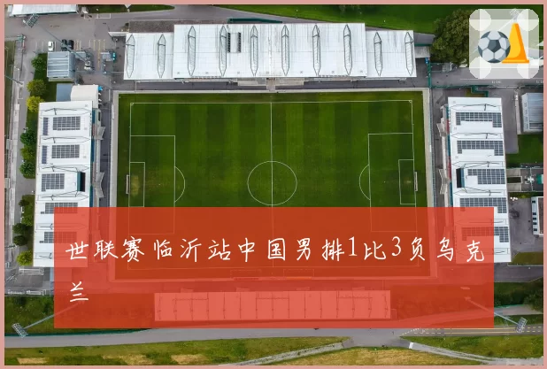 世联赛临沂站中国男排1比3负乌克兰