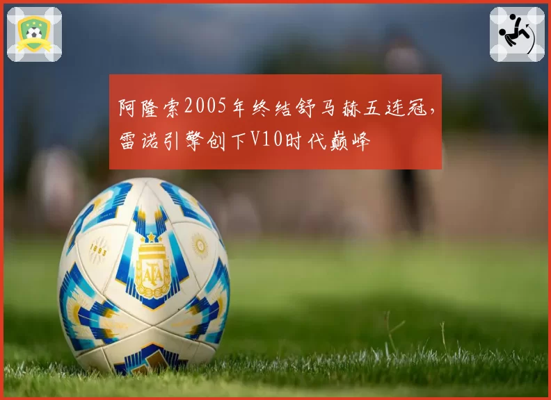 阿隆索2005年终结舒马赫五连冠，雷诺引擎创下V10时代巅峰