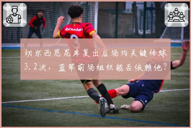 切尔西恩昆库复出后场均关键传球3.2次，蓝军前场组织能否依赖他？