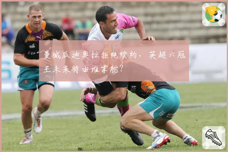 曼城瓜迪奥拉拒绝续约，英超六冠王未来将由谁掌舵？