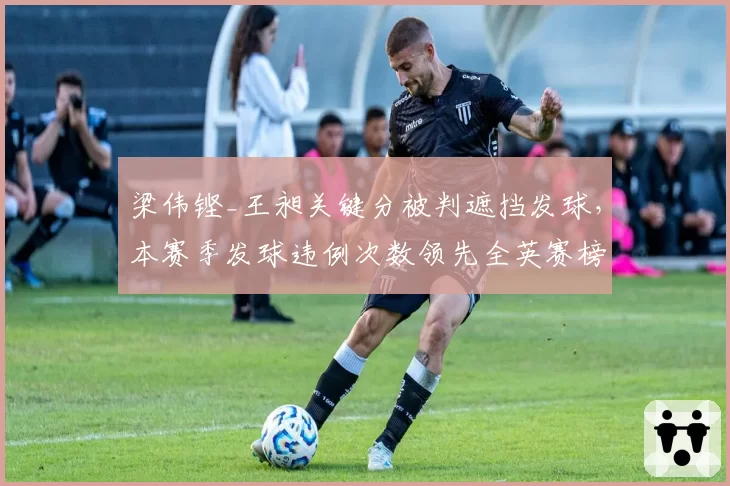 梁伟铿_王昶关键分被判遮挡发球，本赛季发球违例次数领先全英赛榜单