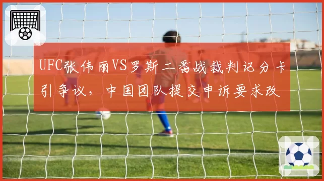 UFC张伟丽VS罗斯二番战裁判记分卡引争议，中国团队提交申诉要求改判比赛结果__br_