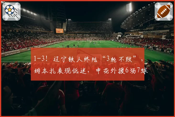 1-3！辽宁铁人终结“3轮不败”，姆本扎表现低迷，申花外援6场7球